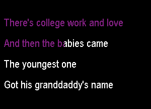 There's college work and love
And then the babies came

The youngest one

Got his granddaddYs name