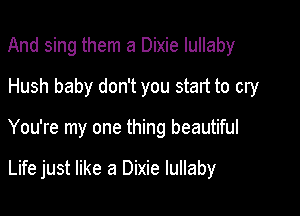 And sing them a Dixie lullaby
Hush baby don't you start to cry

You're my one thing beautiful

Life just like a Dixie lullaby