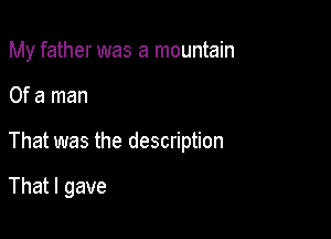 My father was a mountain

Of a man

That was the description

That I gave
