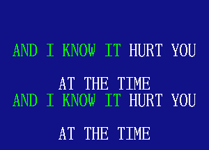 AND I KNOW IT HURT YOU

AT THE TIME
AND I KNOW IT HURT YOU

AT THE TIME