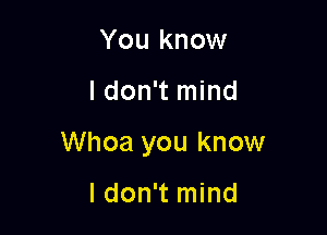 You know

I don't mind

Whoa you know

I don't mind