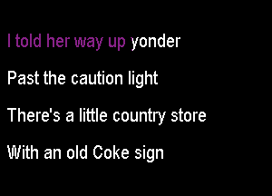 I told her way up yonder
Past the caution light

There's a little country store

With an old Coke sign