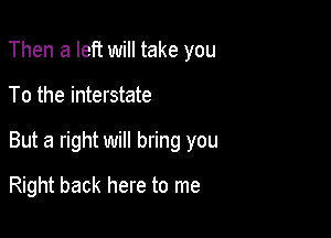 Then a left will take you

To the interstate

But a right will bring you

Right back here to me