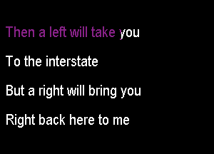 Then a left will take you

To the interstate

But a right will bring you

Right back here to me