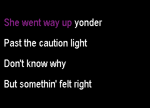 She went way up yonder

Past the caution light

Don't know why

But somethin' felt right