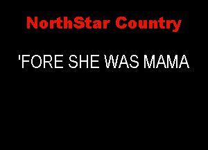 NorthStar Country

'FORE SHE WAS MAMA