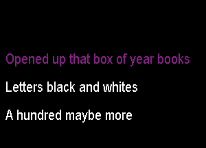 Opened up that box of year books

Letters black and whites

A hundred maybe more