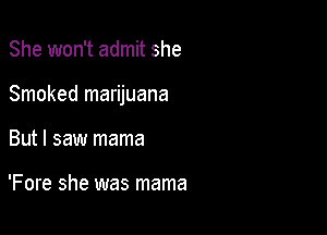 She won't admit she

Smoked marijuana

But I saw mama

'Fore she was mama