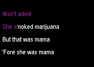 Won't admit

She smoked marijuana

But that was mama

'Fore she was mama