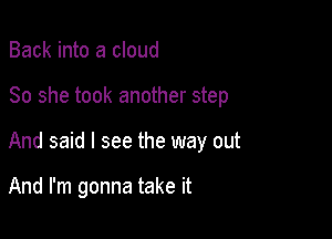 Back into a cloud

So she took another step

And said I see the way out

And I'm gonna take it