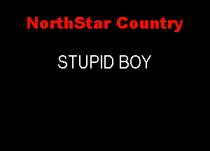 NorthStar Country

STUPID BOY