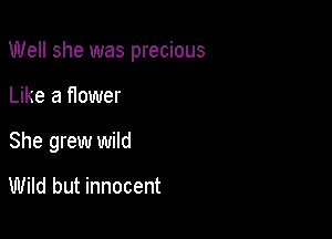 Well she was precious

Like a newer
She grew wild

Wild but innocent