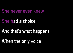 She never even knew

She had a choice

And thafs what happens

When the only voice