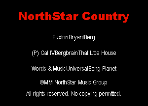 NorthStar Country

Buxtnn BxyantBerg
(P) Cal IVBergbrain That Lmie House

Words StMusicUniuersaISong Planet

(mm NorthShar Musuc Gtoup
A1 rights resewed N0 copyng pelnted