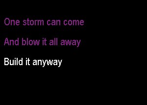 One storm can come

And blow it all away

Build it anyway