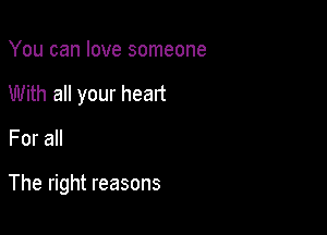 You can love someone
With all your head

Fora

The right reasons