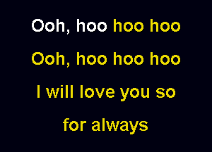 Ooh, hoo hoo hoo

Ooh, hoo hoo hoo

lwill love you so

for always