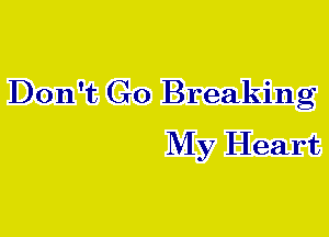 Don't Go Breaking
My Heart