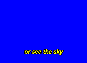 or see the sky