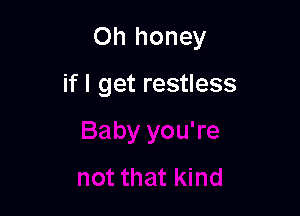 Oh honey

if I get restless