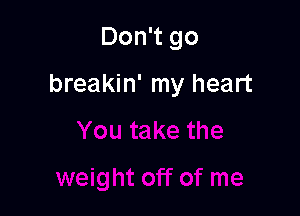 Don't go

breakin' my heart