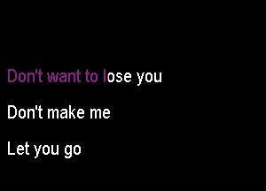 Baby I love you

Don't want to lose you
Don't make me

Letyou