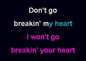 Don't go

breakin' my heart