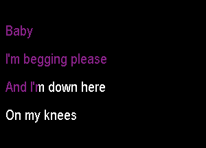 Baby

I'm begging please

And I'm down here

On my knees