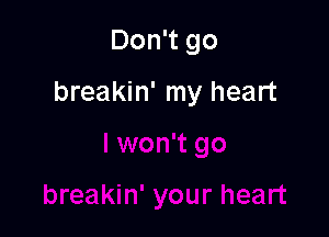 Don't go

breakin' my heart