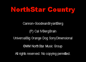 NorthStar Country

Cannon-Goodman BryantBerg

(P) Cal lVBergBraIn

UniversalBig Orange Dog SonyDImenSIonal

carmm NormStar MUSIC Group

All rights reserved No copying permuted