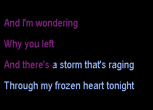 And I'm wondering

Why you left

And there's a storm that's raging

Through my frozen heart tonight