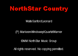NorthStar Country

Wame SanfordLeonard

(P) Markeemmndsweptouamm'amer

am NormStar Musnc Group

A! nghts reserved No copying pemxted