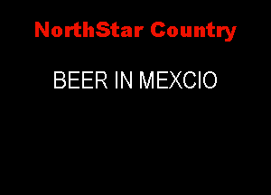 NorthStar Country

BEER IN MEXCIO