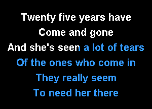 Twenty five years have
Come and gone
And she's seen a lot of tears
0f the ones who come in
They really seem
To need her there