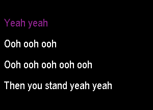 Yeah yeah
Ooh ooh ooh

Ooh ooh ooh ooh ooh

Then you stand yeah yeah