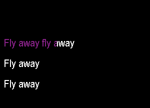 Fly away fIy away

Fly away
F ly away
