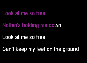 Look at me so free
Nothin's holding me down

Look at me so free

Can,t keep my feet on the ground