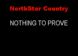 NorthStar Country

NOTHING TO PROVE