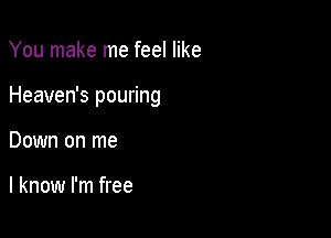 You make me feel like

Heaven's pouring

Down on me

I know I'm free