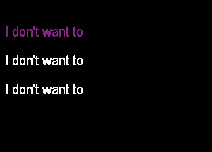 I don't want to

I don't want to

I don't want to