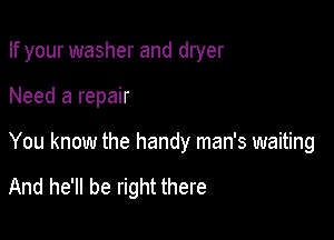 If your washer and dryer

Need a repair

You know the handy man's waiting

And he'll be right there