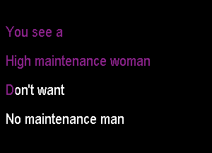 You see a

High maintenance woman

Don't want

No maintenance man
