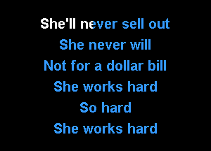 She'll never sell out
She never will
Not for a dollar bill

She works hard
So hard
She works hard