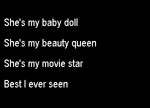 She's my baby doll

She's my beauty queen

She's my movie star

Best I ever seen