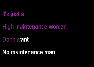 Ifs just a

High maintenance woman

Don't want

No maintenance man