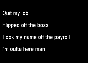 Quit my job
Flipped off the boss

Took my name off the payroll

I'm outta here man