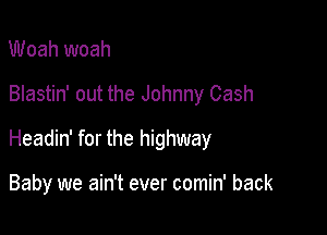 Woah woah

Blastin' out the Johnny Cash

Headin' for the highway

Baby we ain't ever comin' back