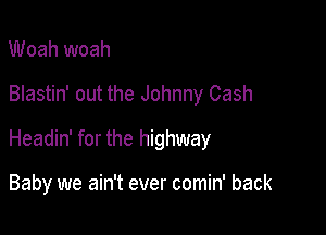 Woah woah

Blastin' out the Johnny Cash

Headin' for the highway

Baby we ain't ever comin' back