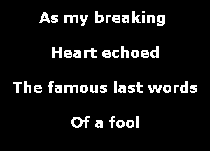 As my breaking

Heart echoed

The famous last words

Of a fool