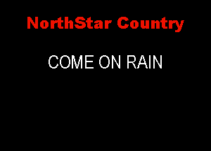 NorthStar Country

COME ON RAIN